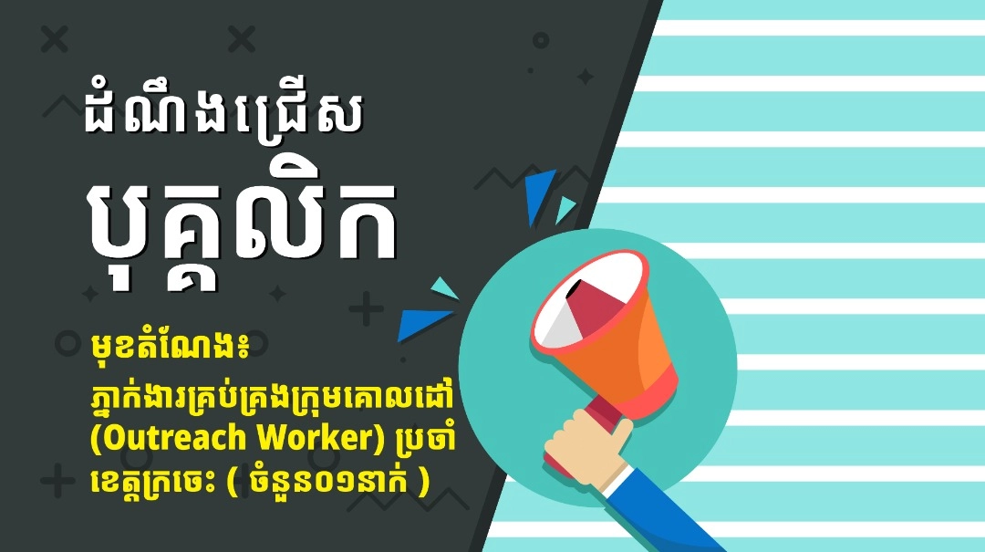 ដំណឹងជ្រើសរើសបុគ្គលិកមុខតំណែង: ភ្នាក់ងារគ្រប់គ្រងក្រុមគោលដៅ (Outreach Worker) ប្រចាំខេត្តក្រចេះ (ចំនួន០១នាក់)