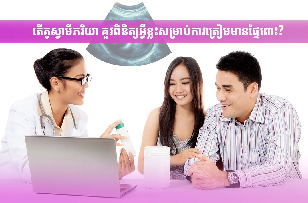 តើគូស្វាមីភរិយា គួរពិនិត្យអ្វីខ្លះសម្រាប់ការត្រៀមមានផ្ទៃពោះ?